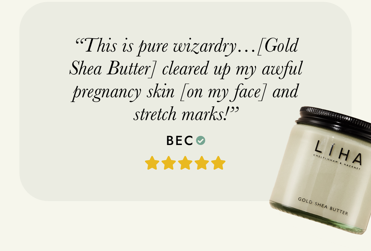 Gold Shea Butter: "This is pure wizardry...It's cleared up my awful pregnancy skin (on my face) and stretch marks!" - Bec