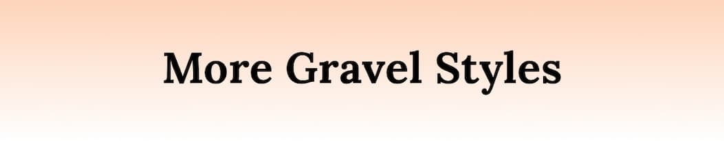 More Gravel Styles