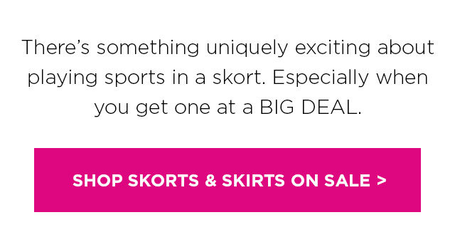 There’s something uniquely exciting about playing sports in a skort. Especially when you get one at a BIG DEAL. SHOP SKORTS & SKIRTS ON SALE >