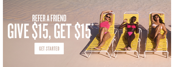 Refer a Friend. Give $15, Get $15* - GET STARTED 