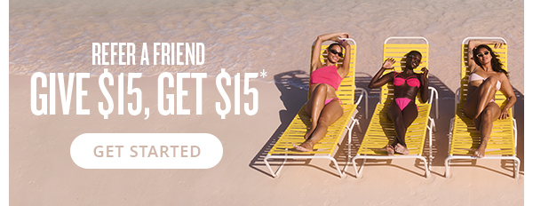 Refer a Friend. Give $15, Get $15* - GET STARTED 