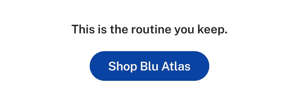 This is the routine you keep.  Button: Shop Blu Atlas