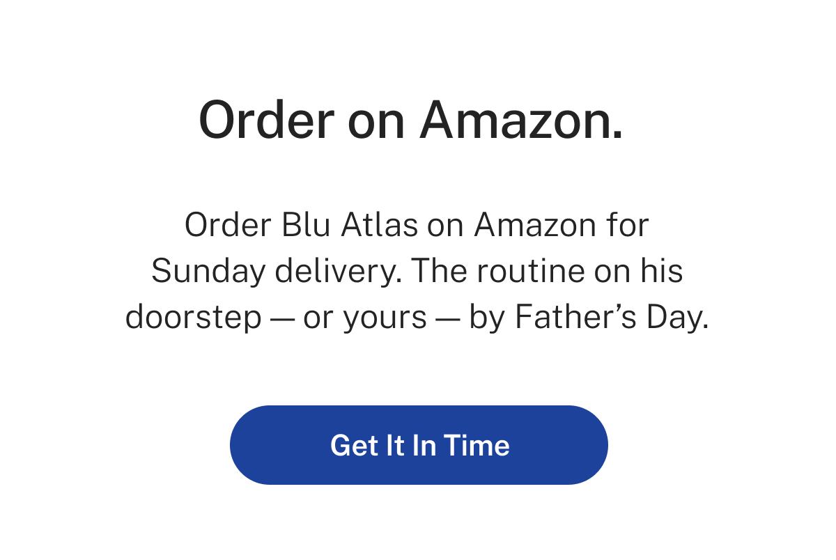 Shop Express. Order on Amazon. Order Blu Atlas on Amazon for Sunday delivery. The routine on his doorstep - or yours - by Father's Day.