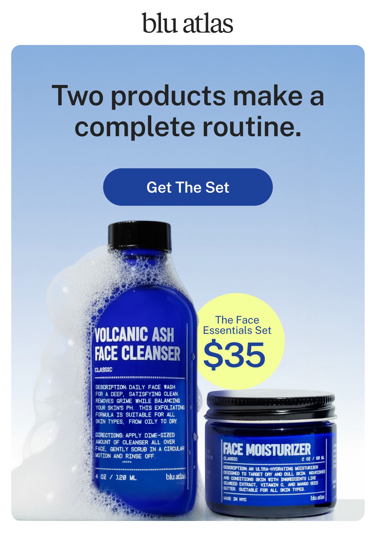 blu atlas  Two products make a complete routine.  Button: Get The Set  The Face Essentials Set $35