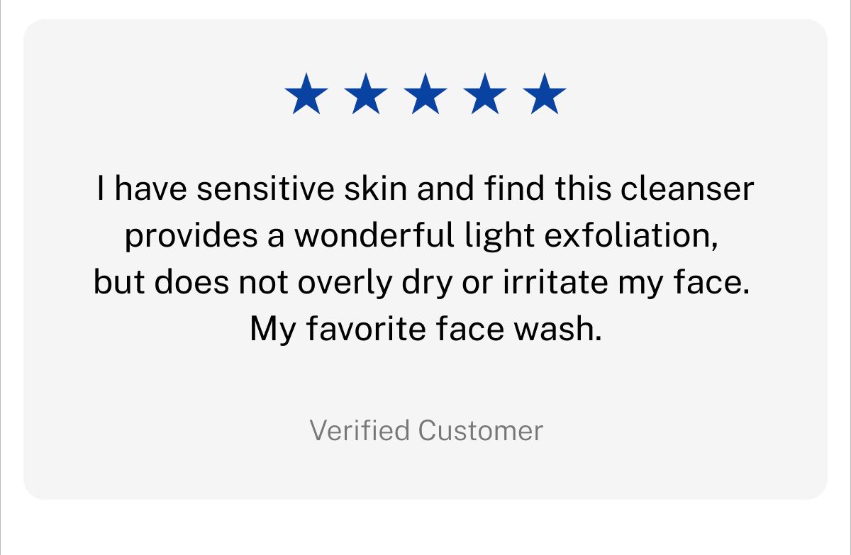Five stars. I have sensitive skin and find this cleanser provides a wonderful light exfoliation, but does not overly dry or irritate my face. My favorite face wash. Verified Customer.