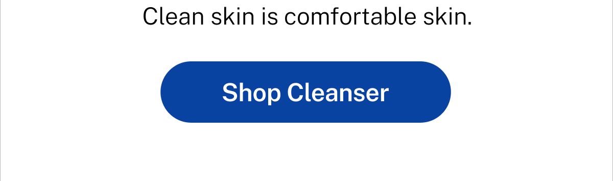 Clean skin is comfortable skin. Button: Shop Cleanser.