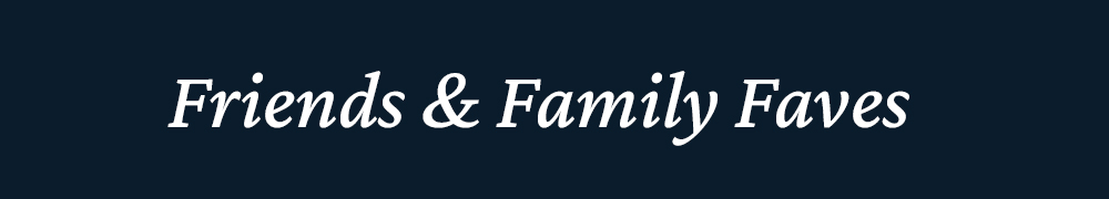 Friends and family faves