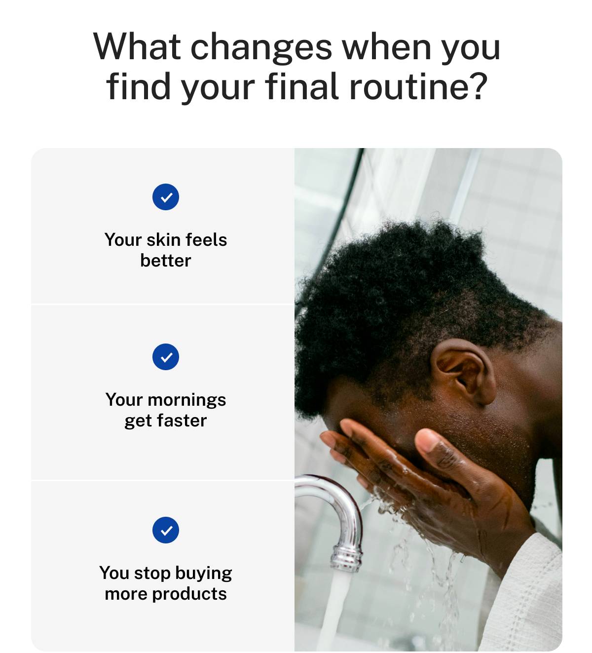 What changes when you find your final routine? Your skin feels better. Your mornings get faster. You stop buying more products. 