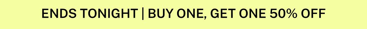 ENDS TONIGHT | BUY ONE, GET ONE 50% OFF