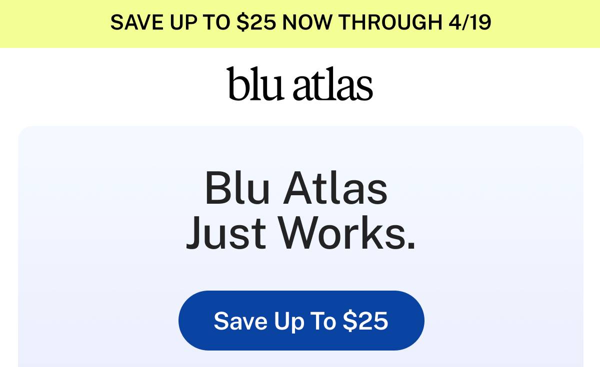 Save up to $25 now through 4/19. Blu Atlas.  Blu Atlas Just Works. Button: Save Up To $25