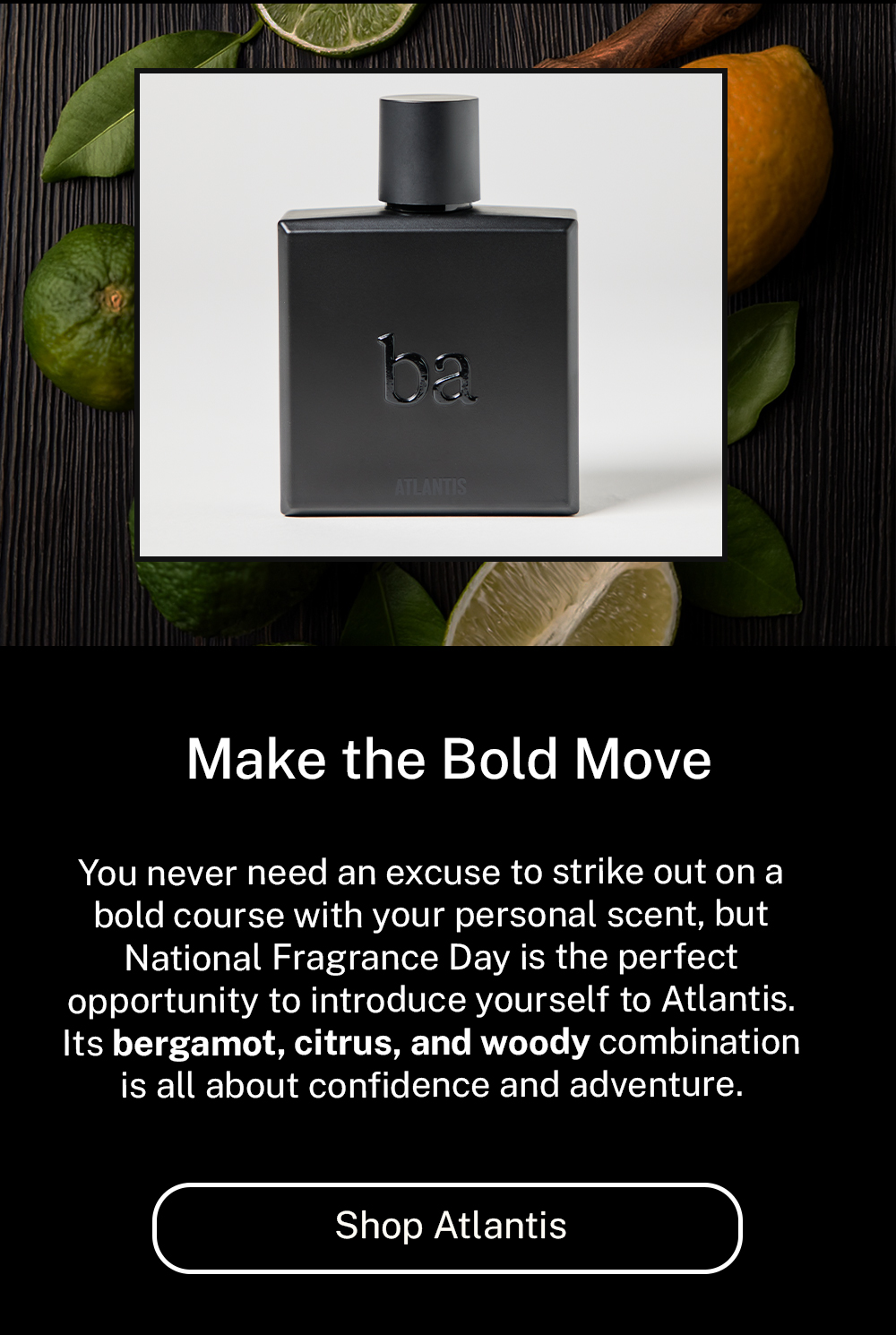 Make the Bold Move. Shop Atlantis.