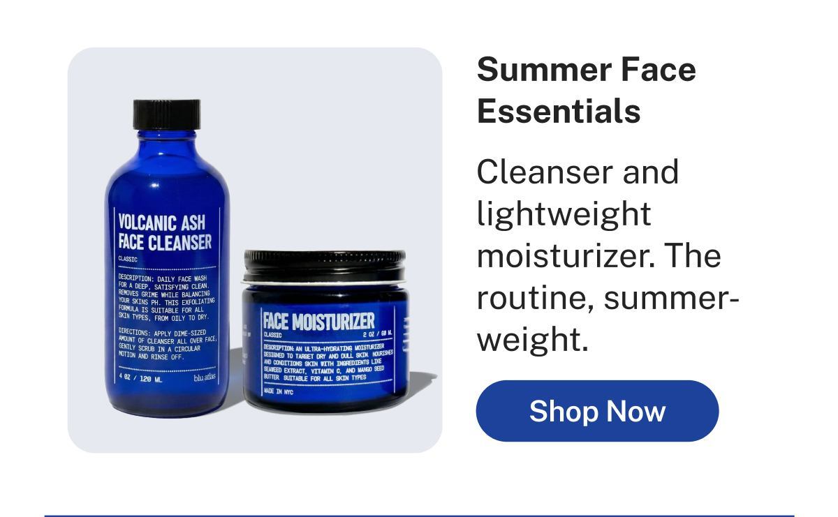 Summer Face Essentials  Cleanser and lightweight moisturizer. The routine, summer-weight.  Button: Shop Now