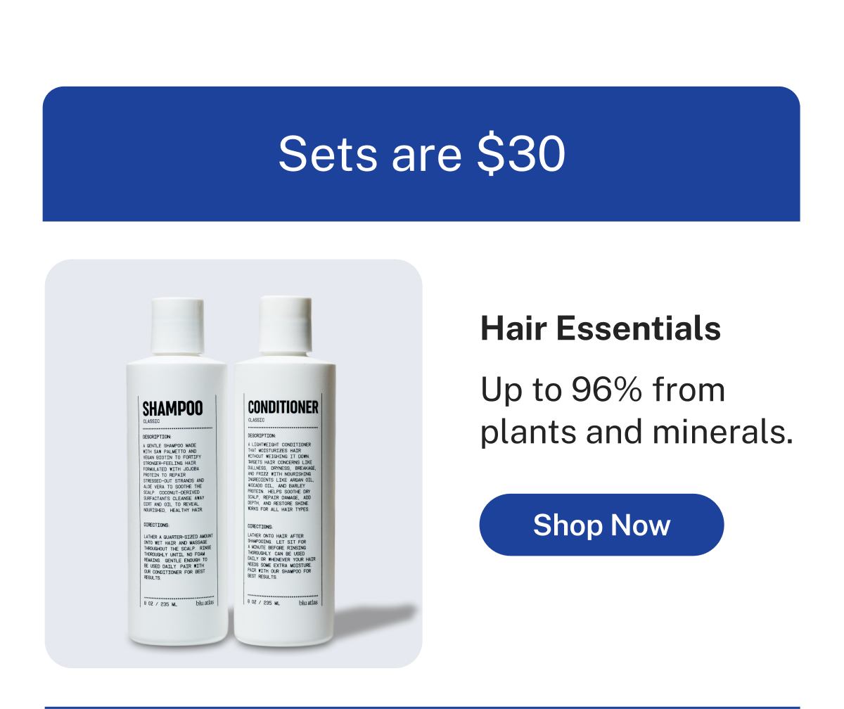 Sets are $30  Hair Essentials  Up to 96% from plants and minerals.  Button: Shop Now