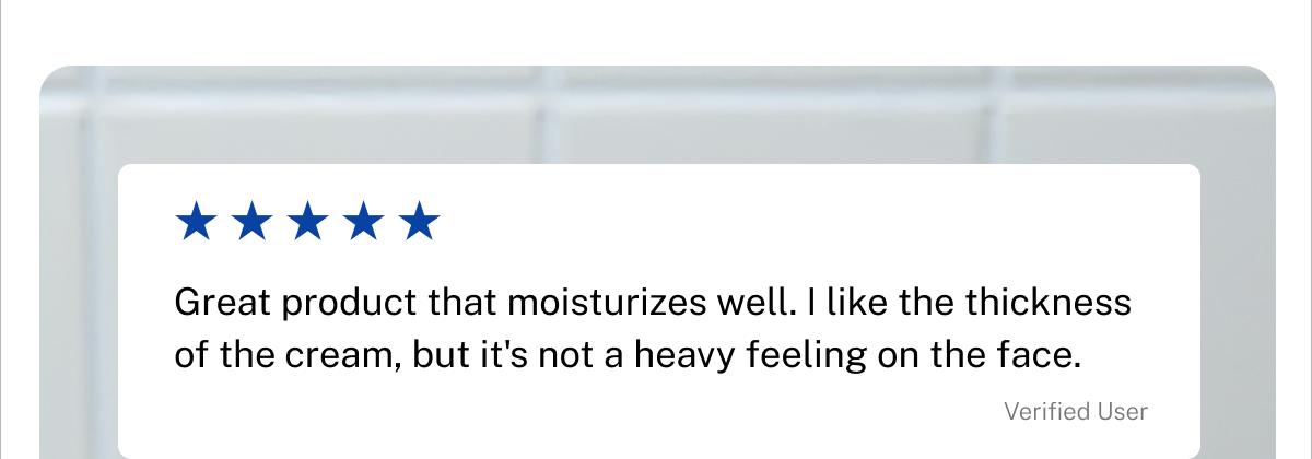 Five stars. Great product that moisturizes well. I like the thickness of the cream, but it's not a heavy feeling on the face. Verified User.