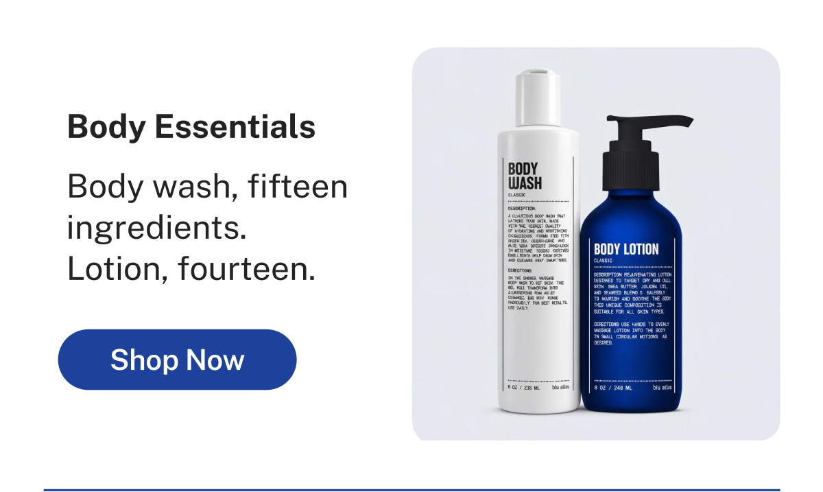 Body Essentials  Body wash, fifteen ingredients. Lotion, fourteen.  Button: Shop Now