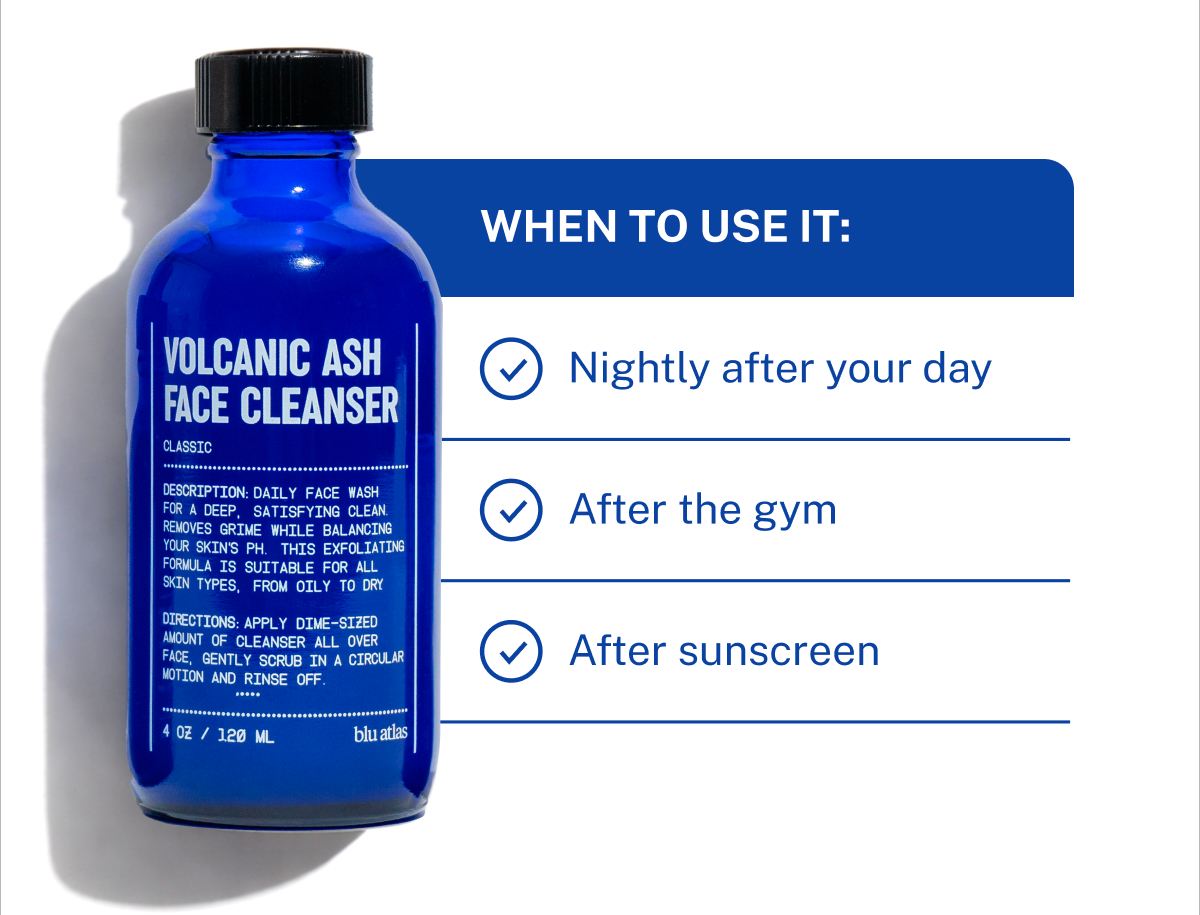 When to use it: Nightly after your day. After the gym. After sunscreen.