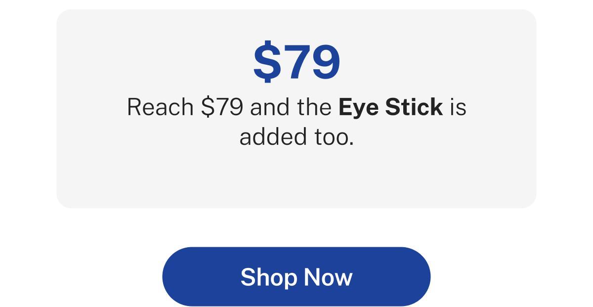 $79  Reach $79 and the Eye Stick is added too.  Button: Shop Now