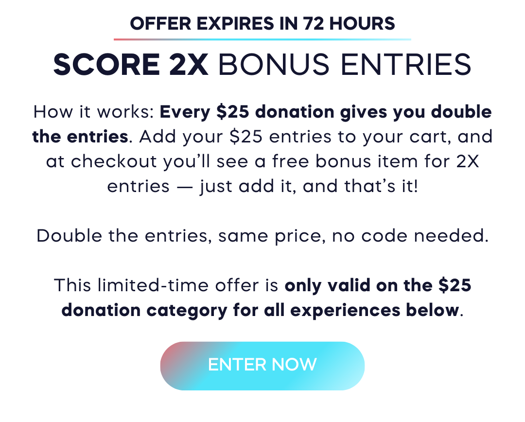 Score 2x bonus entries on all $25 donations