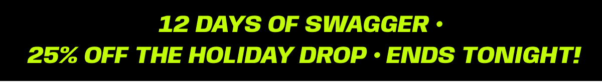 12 Days Of Swagger • 25% Off The Holiday Drop • Ends Tonight!