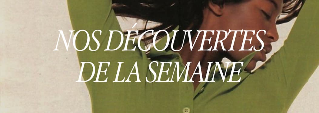 Nos découvertes de la semaine