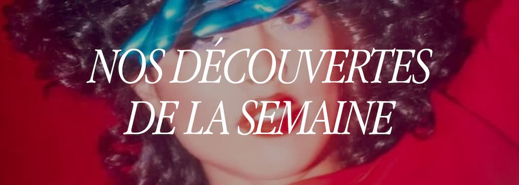 Nos découvertes de la semaine