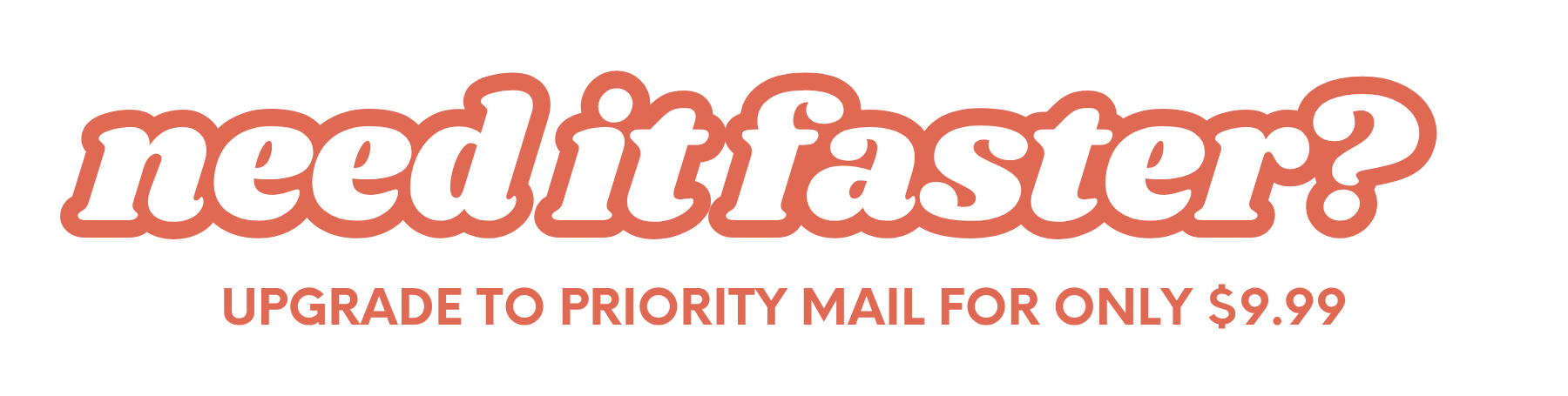 need it faster? Upgrade to Priority Mail