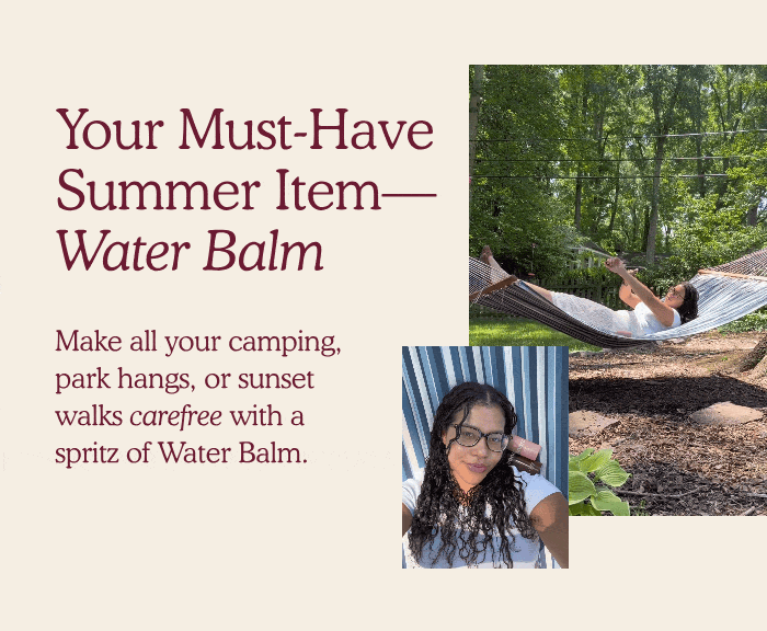 Your Must-Have Summer Item— Water Balm  Make all your camping, park hangs, or sunset walks carefree with a spritz of Water Balm.