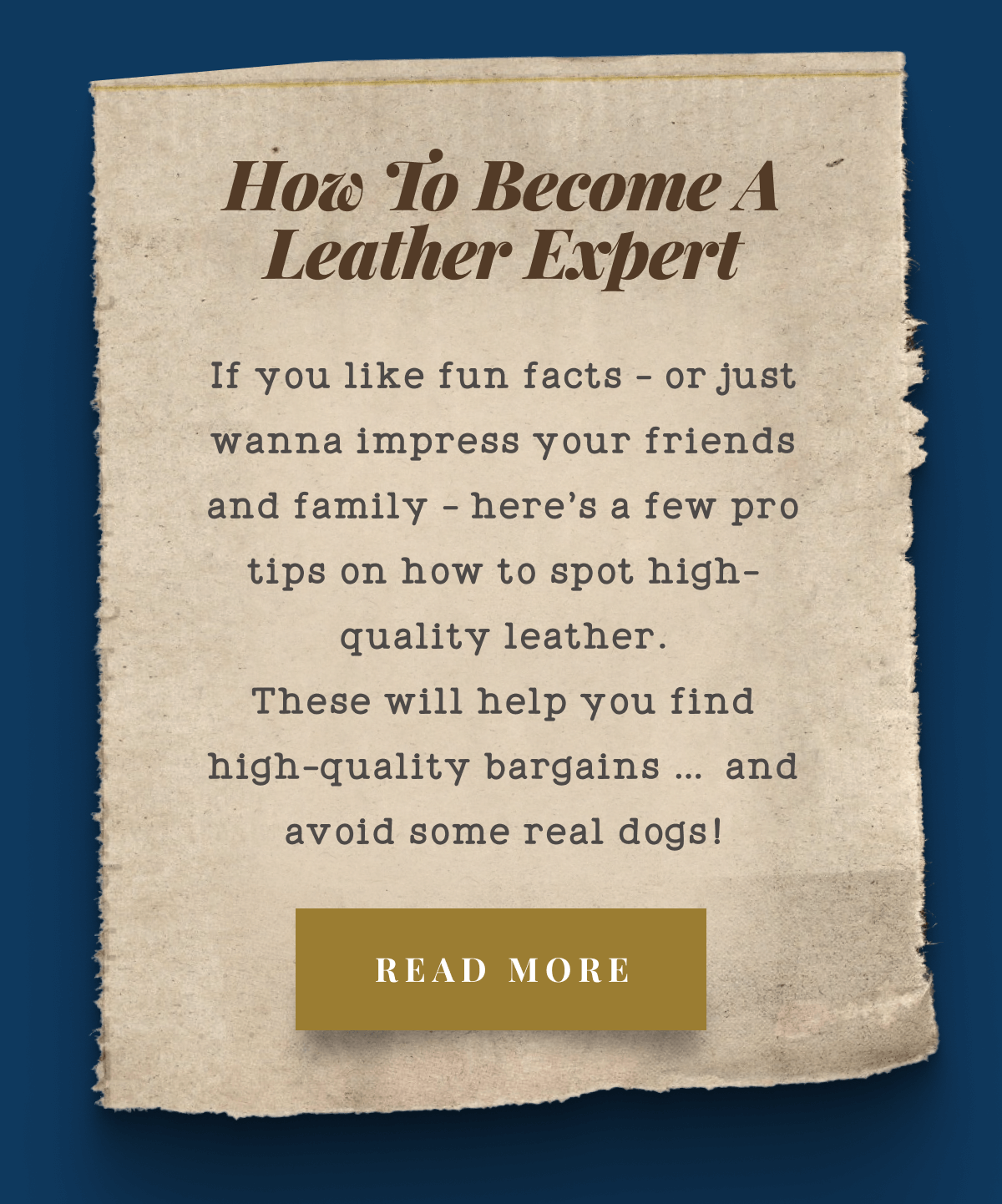 How To Become A Leather Expert - If you like fun facts - or just wanna impress your friends and family - here’s a few pro tips on how to spot high-quality leather. These will help you find high-quality bargains … and avoid some real dogs!