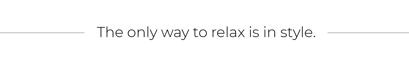 The only way to relax is in style.