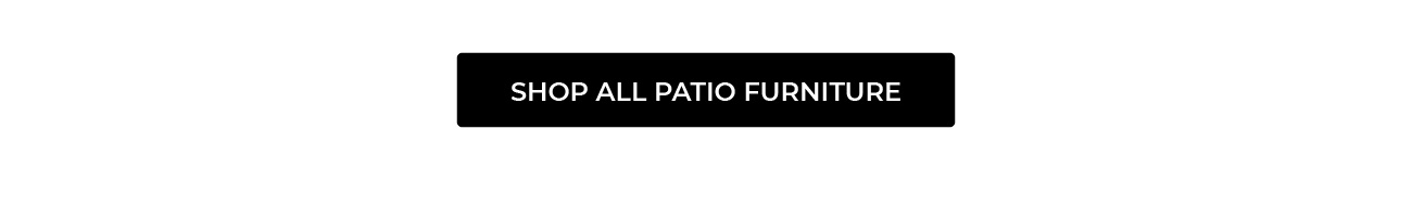 SHOP ALL PATIO FURNITURE