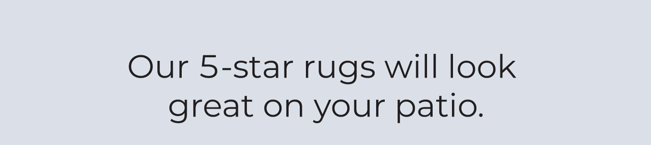 Our 5-star rugs will look great on your patio.