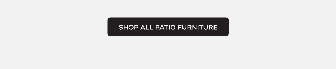 SHOP ALL PATIO FURNITURE