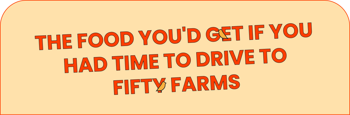The food you'd get if you had time to drive to fifty farms.