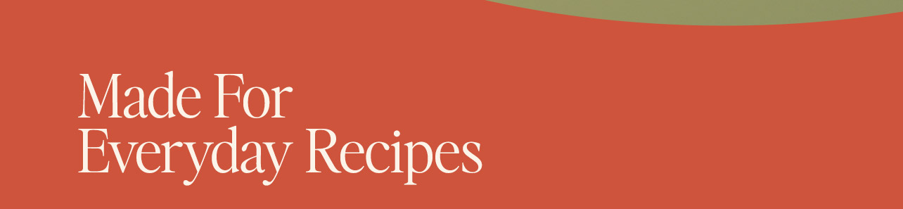 Made for everyday recipes