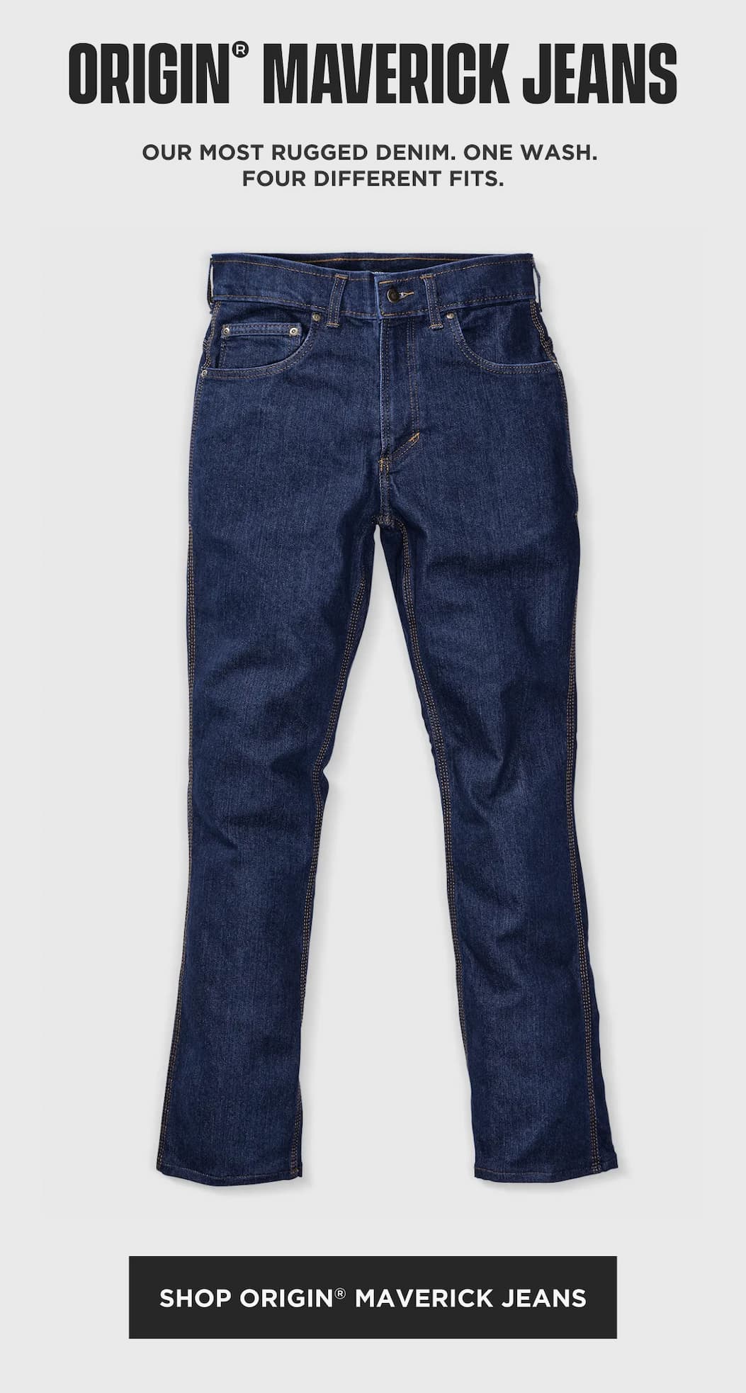Shop ORIGIN Maverick Jeans: rugged American-made denim in one wash and four different fits.