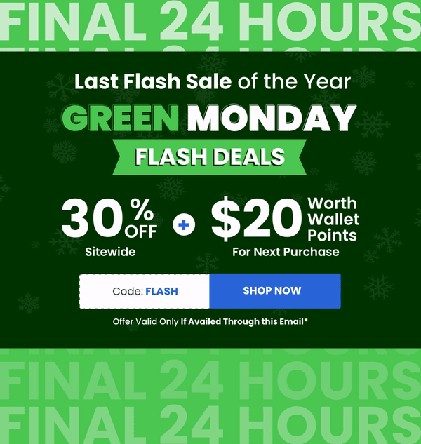 Last Flash Sale of the Year GREEN MONDAY FLASH DEALS Code: FLASH [SHOP NOW]