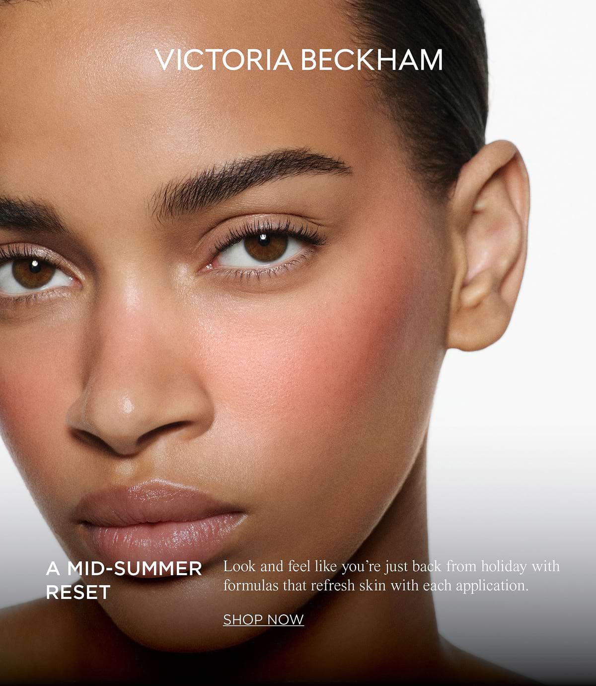 VICTORIA BECKHAM | A MID-SUMMER RESET. Look and feel like you're just back from holiday with formulas that refresh skin with each application. SHOP NOW