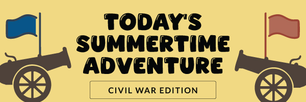 Today's Summertime Adventure: Civil War Edition
