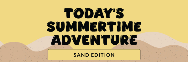 Today's Summertime Adventure: Sand Edition