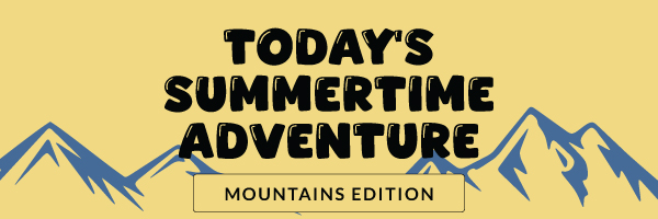 Today's Summertime Adventure: Mountains Edition
