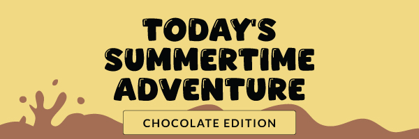 Today's Summertime Adventure: Chocolate Edition