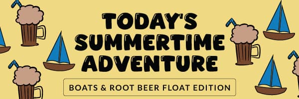 Today's Summertime Adventure: Boats & Root Beer Float Edition