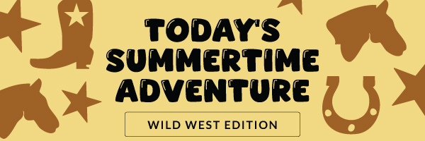Today's Summertime Adventure: Wild West Edition