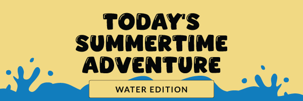 Today's Summertime Adventure: Water Edition 