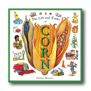The Life and Times of Corn by Charles Micucci 