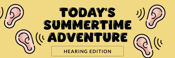Today's Summertime Adventure: Hearing Edition