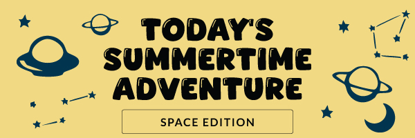 Today's Summertime Adventure: Space Edition