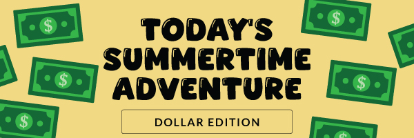 Today's Summertime Adventure: Dollar Edition