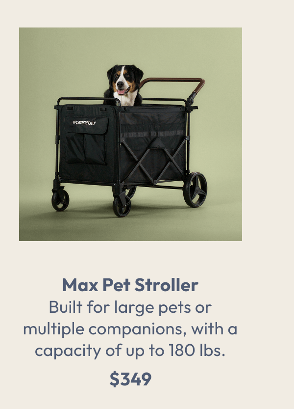 Max Pet Stroller Built for large pets or multiple companions, with a capacity of up to 180 lbs. $349