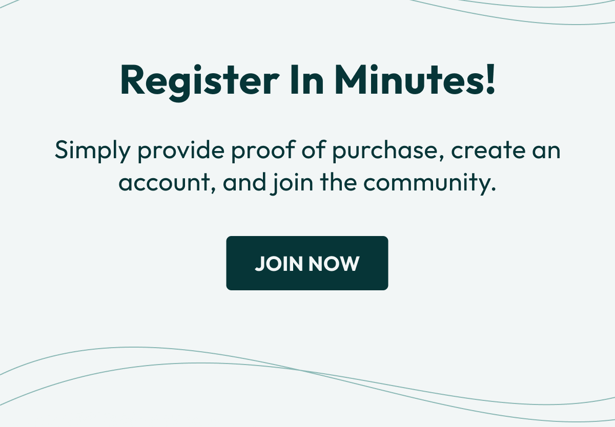 Register in Minutes! | Simply provide proof of purchase, create an account, and join the community.| JOIN NOW